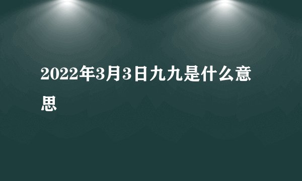 2022年3月3日九九是什么意思