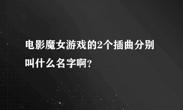 电影魔女游戏的2个插曲分别叫什么名字啊？