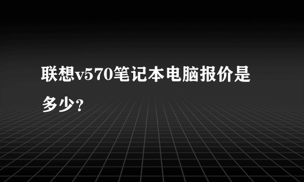 联想v570笔记本电脑报价是多少？