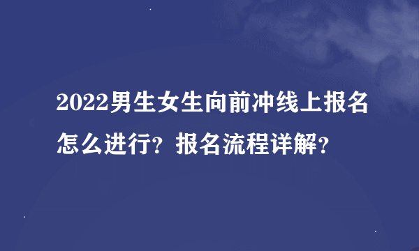 2022男生女生向前冲线上报名怎么进行？报名流程详解？
