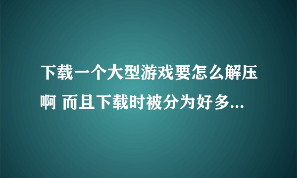 下载一个大型游戏要怎么解压啊 而且下载时被分为好多个解压包