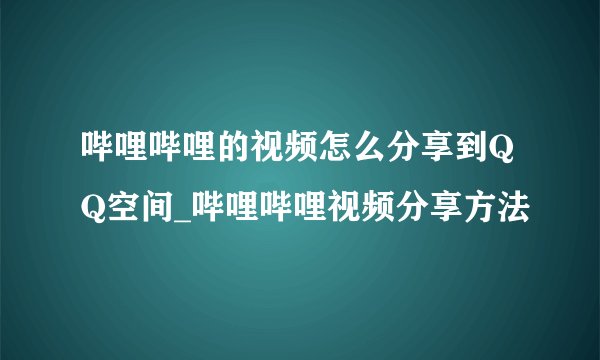 哔哩哔哩的视频怎么分享到QQ空间_哔哩哔哩视频分享方法