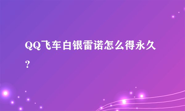 QQ飞车白银雷诺怎么得永久？