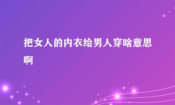 把女人的内衣给男人穿啥意思啊