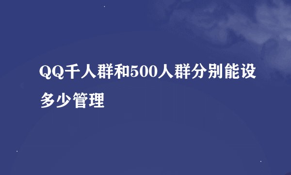 QQ千人群和500人群分别能设多少管理