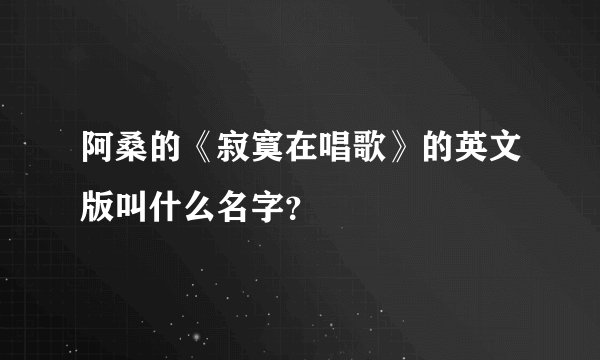 阿桑的《寂寞在唱歌》的英文版叫什么名字？