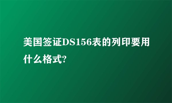 美国签证DS156表的列印要用什么格式?