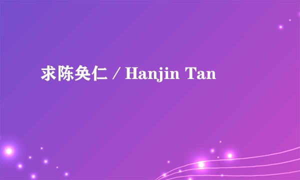 求陈奂仁／Hanjin Tan