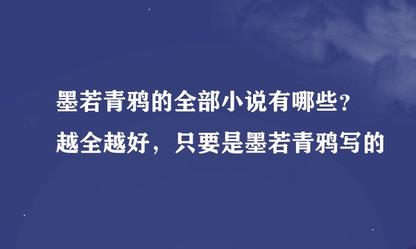 墨若青鸦的全部小说有哪些？越全越好，只要是墨若青鸦写的