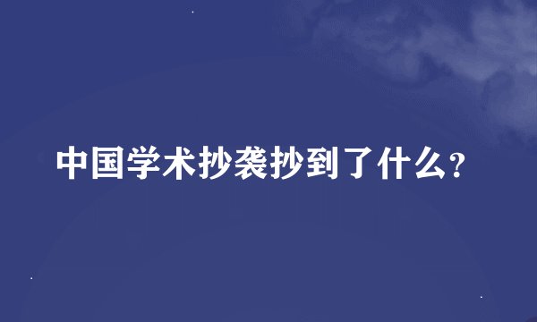 中国学术抄袭抄到了什么？
