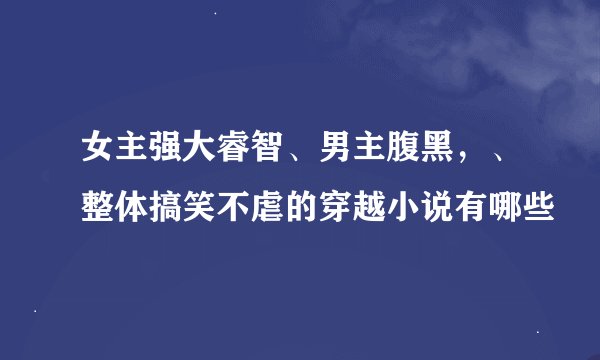 女主强大睿智、男主腹黑，、整体搞笑不虐的穿越小说有哪些