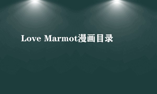 Love Marmot漫画目录