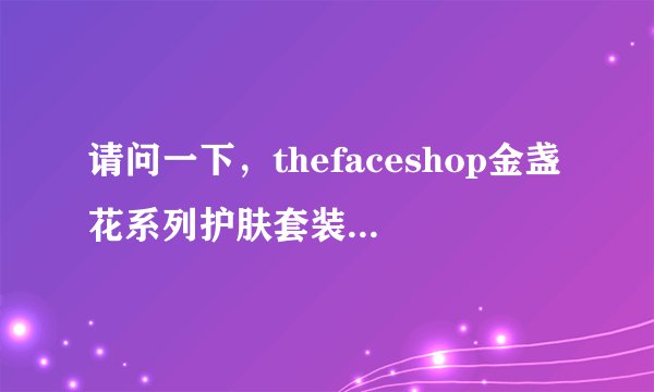 请问一下，thefaceshop金盏花系列护肤套装的效果怎么样？