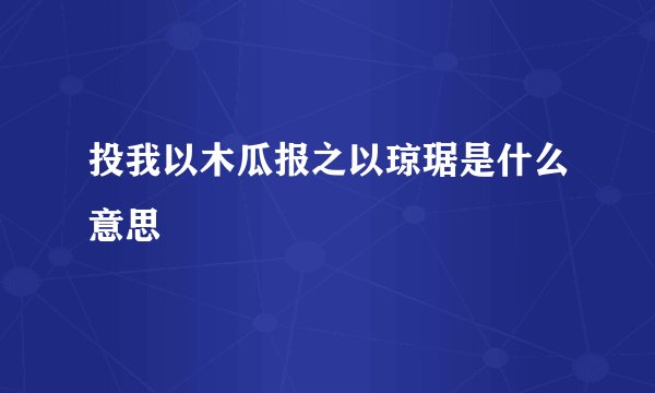 投我以木瓜报之以琼琚是什么意思