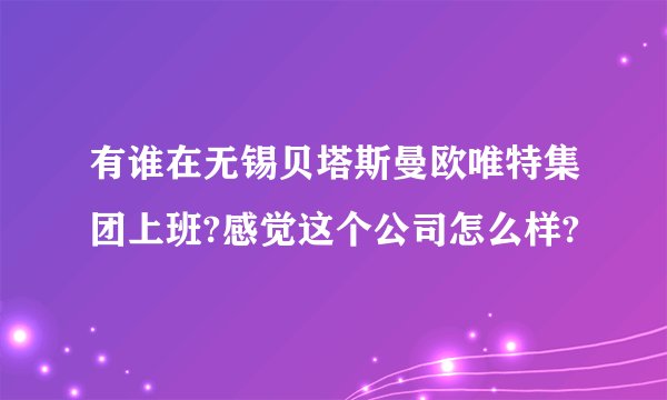 有谁在无锡贝塔斯曼欧唯特集团上班?感觉这个公司怎么样?