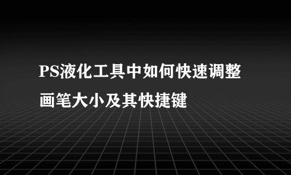 PS液化工具中如何快速调整画笔大小及其快捷键