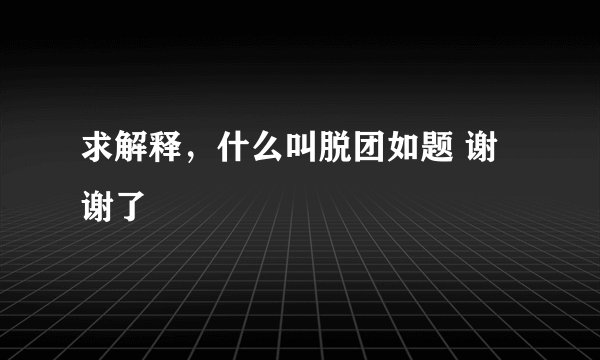 求解释，什么叫脱团如题 谢谢了