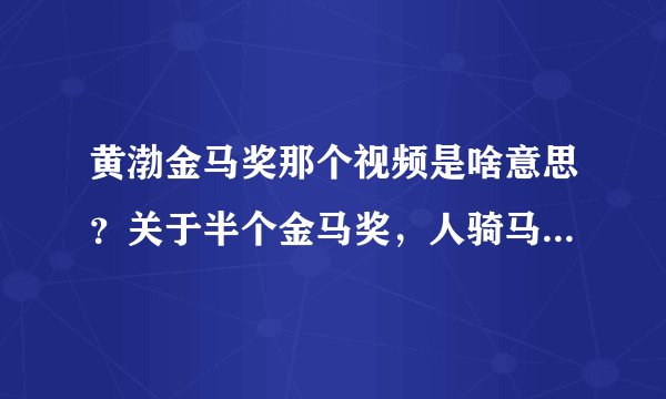 黄渤金马奖那个视频是啥意思？关于半个金马奖，人骑马马骑人那个不太懂啊。