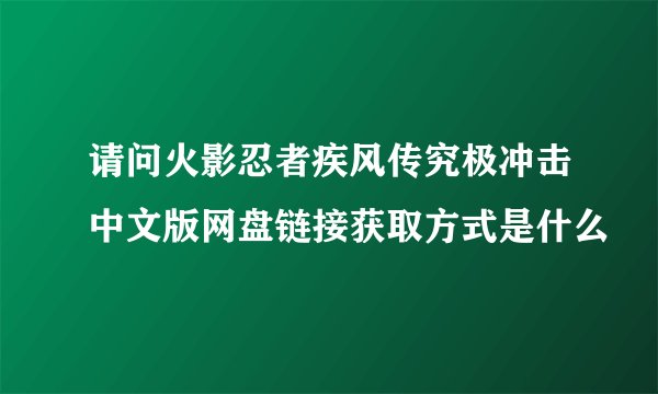 请问火影忍者疾风传究极冲击中文版网盘链接获取方式是什么