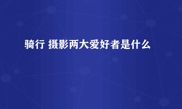 骑行 摄影两大爱好者是什么