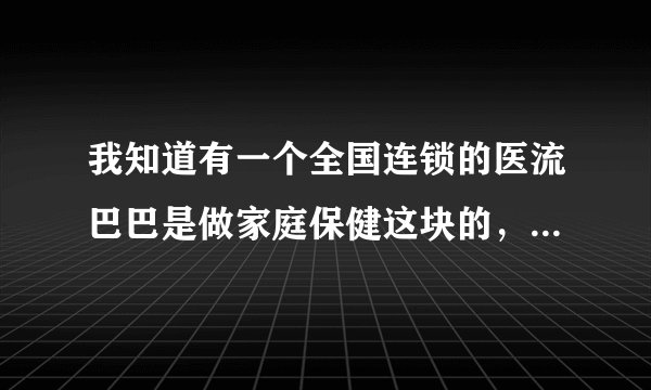 我知道有一个全国连锁的医流巴巴是做家庭保健这块的，但是，不知道铜梁有没有？？？我有很多想买的东西。