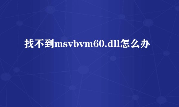 找不到msvbvm60.dll怎么办
