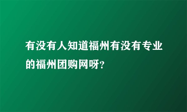 有没有人知道福州有没有专业的福州团购网呀？
