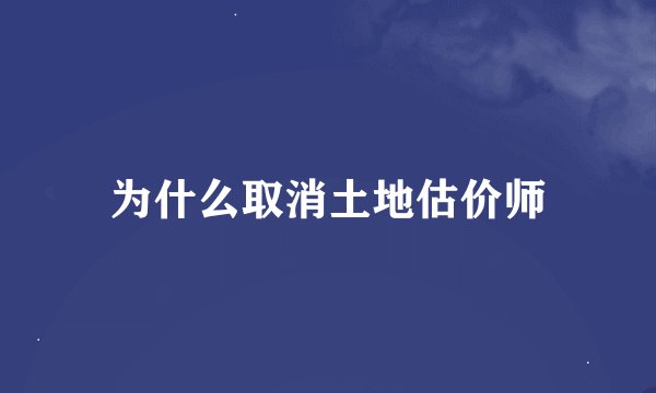 为什么取消土地估价师