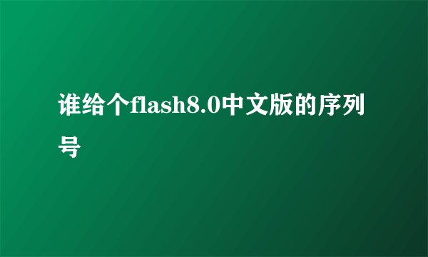 谁给个flash8.0中文版的序列号