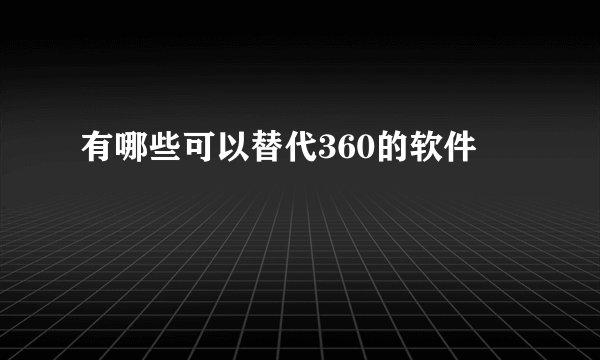 有哪些可以替代360的软件