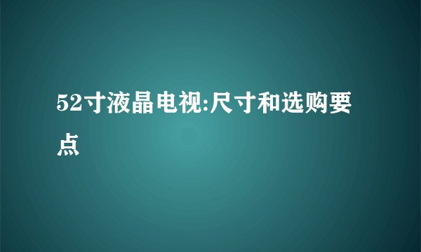 52寸液晶电视:尺寸和选购要点