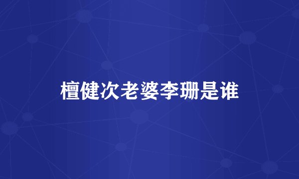 檀健次老婆李珊是谁