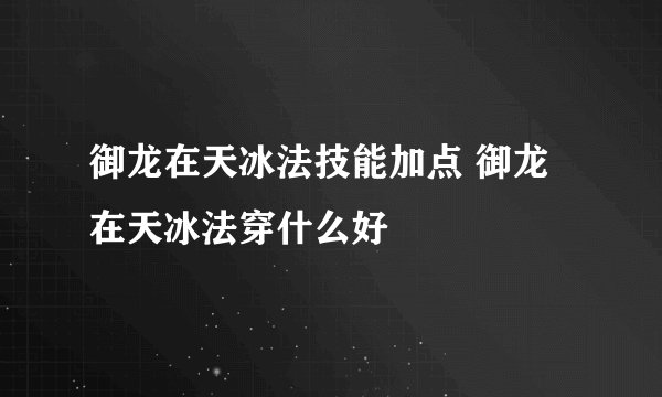 御龙在天冰法技能加点 御龙在天冰法穿什么好