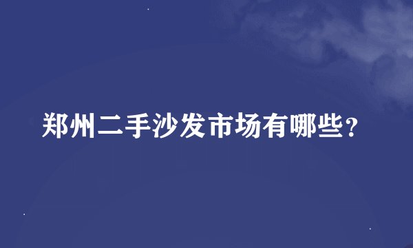 郑州二手沙发市场有哪些？
