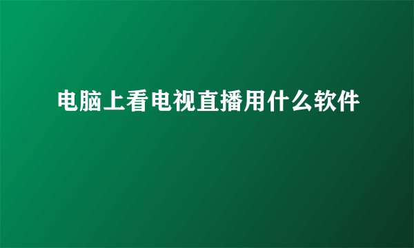 电脑上看电视直播用什么软件