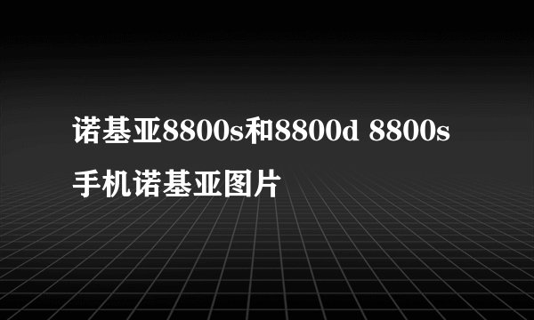 诺基亚8800s和8800d 8800s手机诺基亚图片