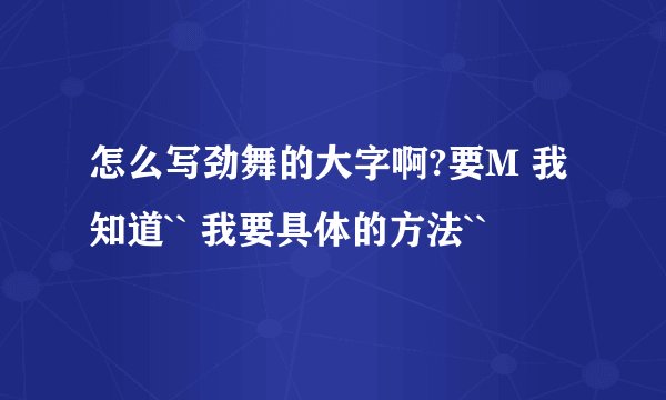 怎么写劲舞的大字啊?要M 我知道`` 我要具体的方法``