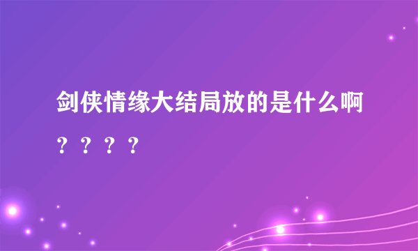 剑侠情缘大结局放的是什么啊？？？？