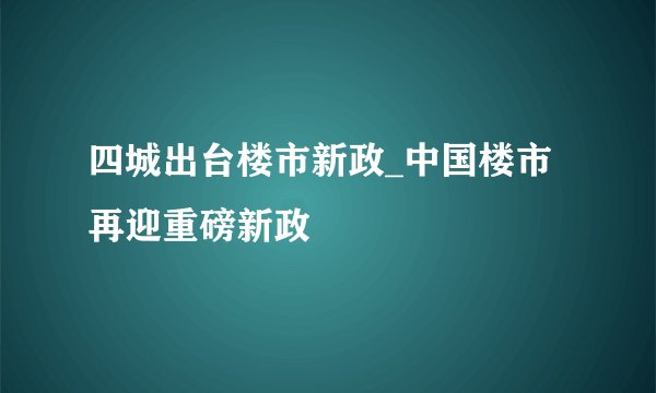 四城出台楼市新政_中国楼市再迎重磅新政