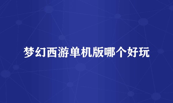 梦幻西游单机版哪个好玩