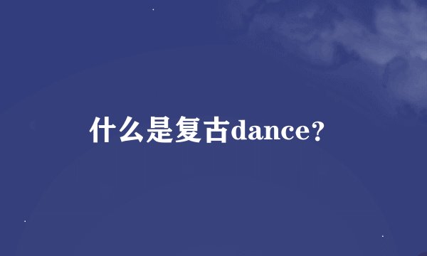 什么是复古dance？