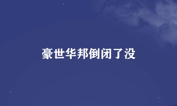 豪世华邦倒闭了没