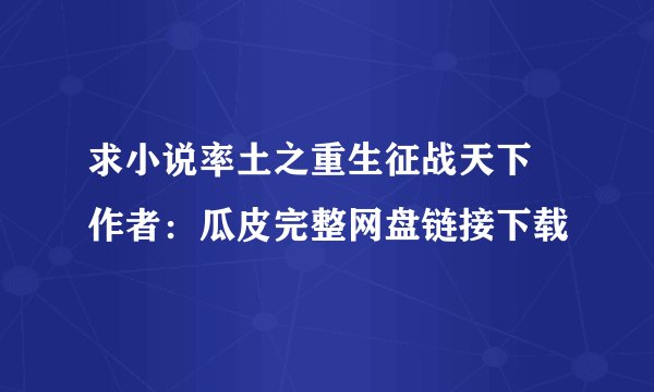 求小说率土之重生征战天下 作者：瓜皮完整网盘链接下载