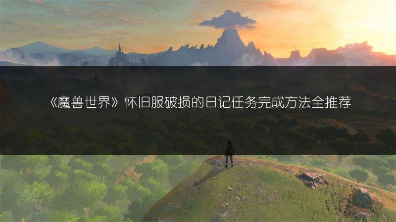 《魔兽世界》怀旧服破损的日记任务完成方法全推荐