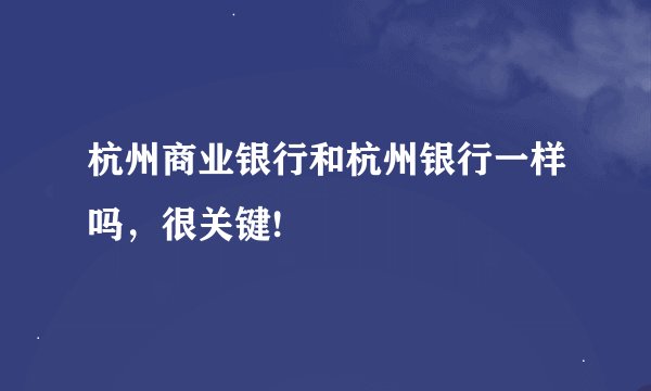 杭州商业银行和杭州银行一样吗，很关键!