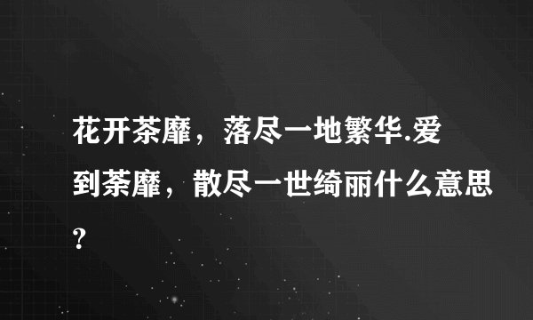 花开茶靡，落尽一地繁华.爱到荼靡，散尽一世绮丽什么意思？