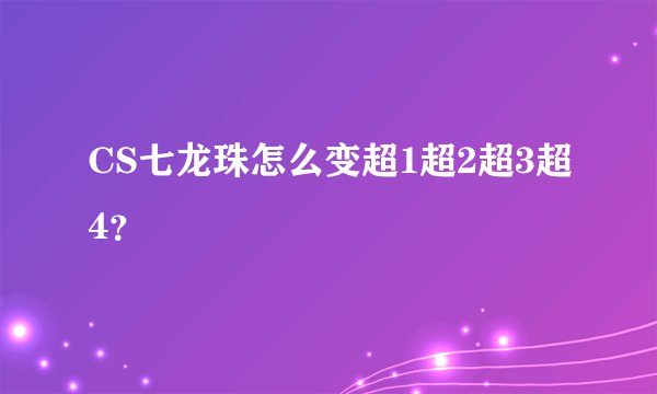 CS七龙珠怎么变超1超2超3超4？