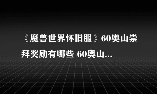 《魔兽世界怀旧服》60奥山崇拜奖励有哪些 60奥山崇拜奖励介绍