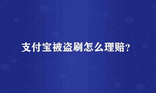 支付宝被盗刷怎么理赔？