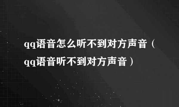 qq语音怎么听不到对方声音（qq语音听不到对方声音）